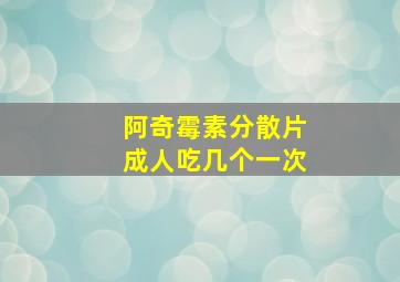 阿奇霉素分散片成人吃几个一次