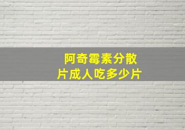 阿奇霉素分散片成人吃多少片