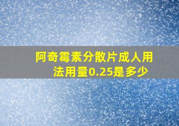 阿奇霉素分散片成人用法用量0.25是多少