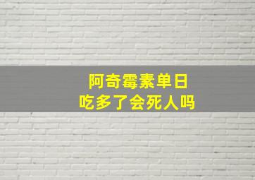 阿奇霉素单日吃多了会死人吗