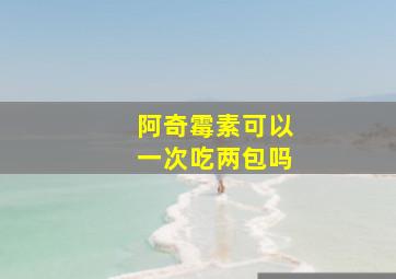 阿奇霉素可以一次吃两包吗