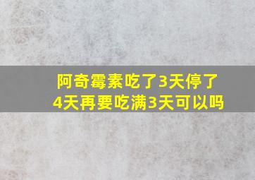 阿奇霉素吃了3天停了4天再要吃满3天可以吗