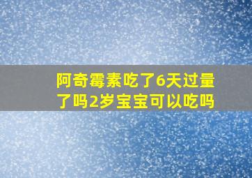 阿奇霉素吃了6天过量了吗2岁宝宝可以吃吗