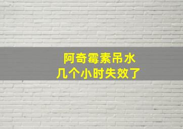 阿奇霉素吊水几个小时失效了