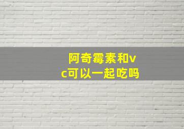 阿奇霉素和vc可以一起吃吗