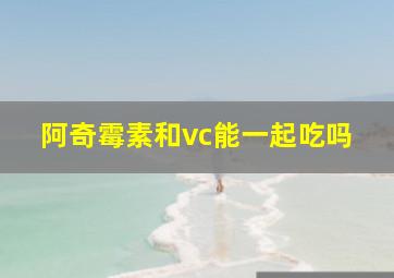 阿奇霉素和vc能一起吃吗