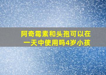 阿奇霉素和头孢可以在一天中使用吗4岁小孩