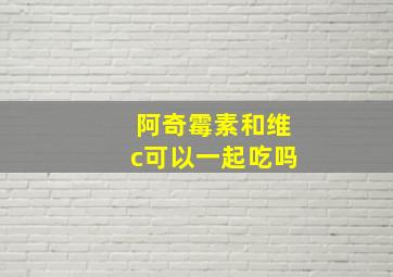 阿奇霉素和维c可以一起吃吗