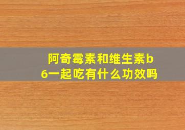 阿奇霉素和维生素b6一起吃有什么功效吗