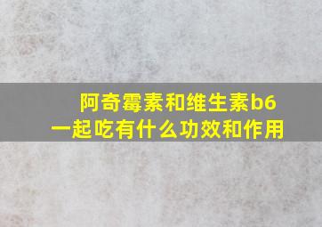 阿奇霉素和维生素b6一起吃有什么功效和作用