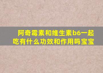 阿奇霉素和维生素b6一起吃有什么功效和作用吗宝宝