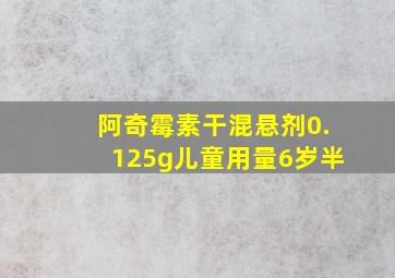 阿奇霉素干混悬剂0.125g儿童用量6岁半