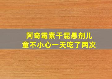 阿奇霉素干混悬剂儿童不小心一天吃了两次