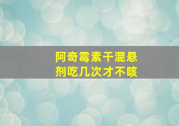 阿奇霉素干混悬剂吃几次才不咳