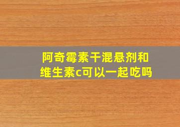 阿奇霉素干混悬剂和维生素c可以一起吃吗