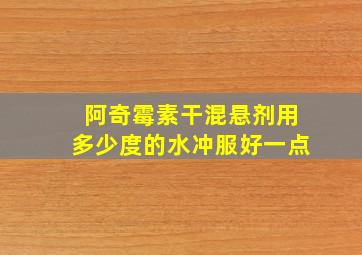 阿奇霉素干混悬剂用多少度的水冲服好一点