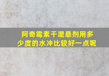 阿奇霉素干混悬剂用多少度的水冲比较好一点呢