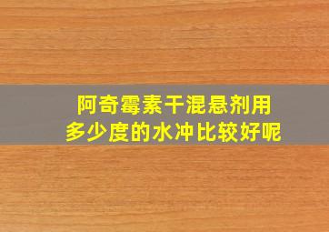 阿奇霉素干混悬剂用多少度的水冲比较好呢