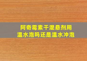 阿奇霉素干混悬剂用温水泡吗还是温水冲泡