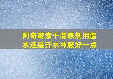 阿奇霉素干混悬剂用温水还是开水冲服好一点