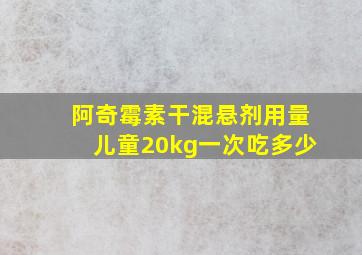 阿奇霉素干混悬剂用量儿童20kg一次吃多少