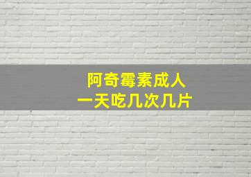 阿奇霉素成人一天吃几次几片