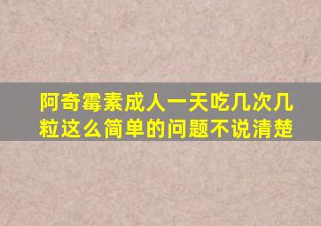 阿奇霉素成人一天吃几次几粒这么简单的问题不说清楚