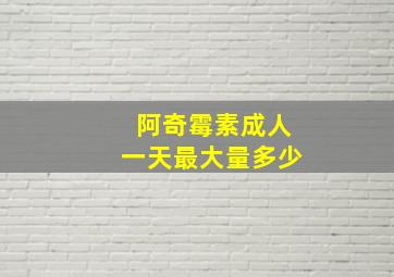 阿奇霉素成人一天最大量多少