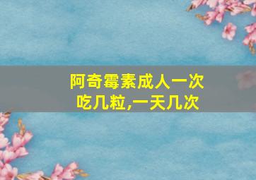 阿奇霉素成人一次吃几粒,一天几次