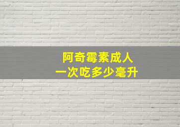 阿奇霉素成人一次吃多少毫升