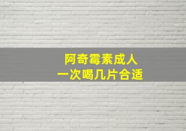 阿奇霉素成人一次喝几片合适