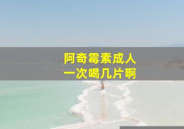 阿奇霉素成人一次喝几片啊