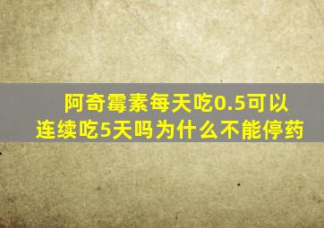 阿奇霉素每天吃0.5可以连续吃5天吗为什么不能停药