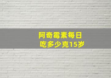 阿奇霉素每日吃多少克15岁