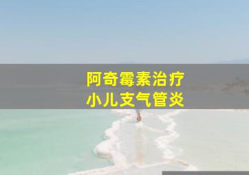 阿奇霉素治疗小儿支气管炎