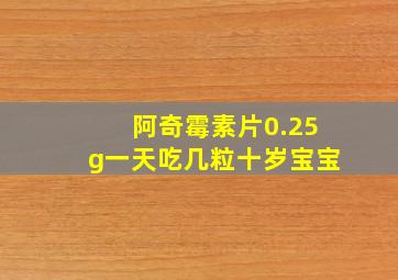 阿奇霉素片0.25g一天吃几粒十岁宝宝