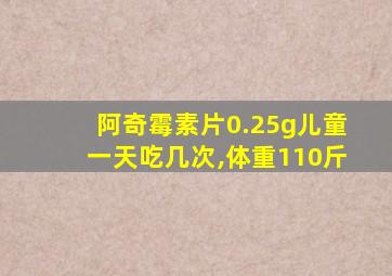 阿奇霉素片0.25g儿童一天吃几次,体重110斤