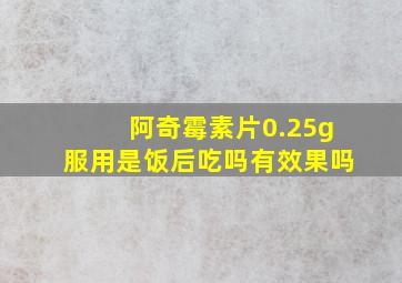 阿奇霉素片0.25g服用是饭后吃吗有效果吗