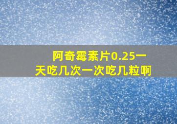 阿奇霉素片0.25一天吃几次一次吃几粒啊