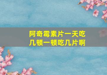 阿奇霉素片一天吃几顿一顿吃几片啊