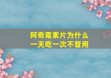 阿奇霉素片为什么一天吃一次不管用