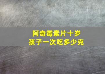 阿奇霉素片十岁孩子一次吃多少克