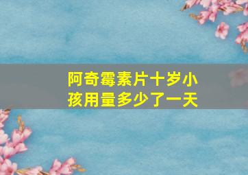 阿奇霉素片十岁小孩用量多少了一天