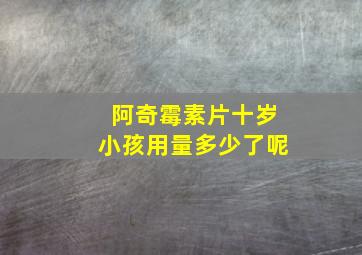 阿奇霉素片十岁小孩用量多少了呢