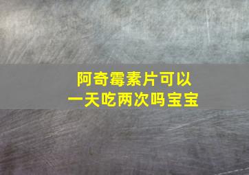 阿奇霉素片可以一天吃两次吗宝宝