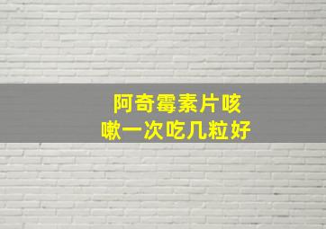 阿奇霉素片咳嗽一次吃几粒好