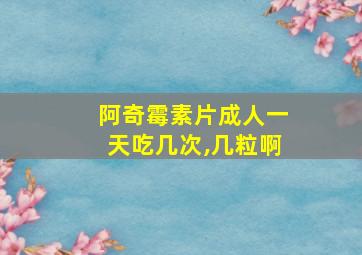 阿奇霉素片成人一天吃几次,几粒啊