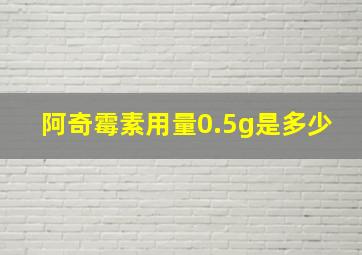 阿奇霉素用量0.5g是多少