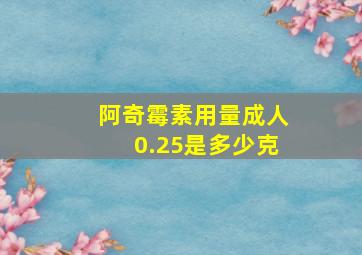 阿奇霉素用量成人0.25是多少克