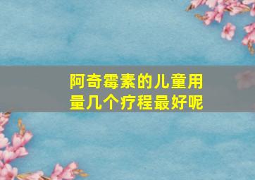 阿奇霉素的儿童用量几个疗程最好呢